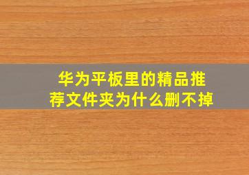 华为平板里的精品推荐文件夹为什么删不掉