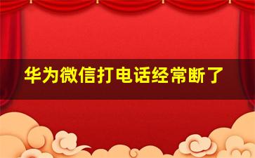 华为微信打电话经常断了