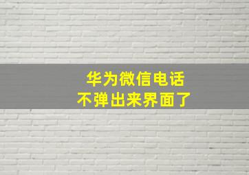 华为微信电话不弹出来界面了