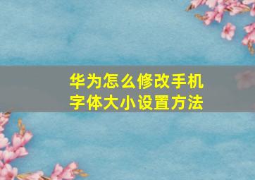 华为怎么修改手机字体大小设置方法