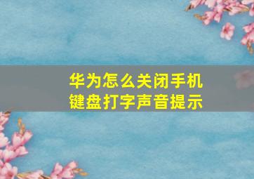 华为怎么关闭手机键盘打字声音提示