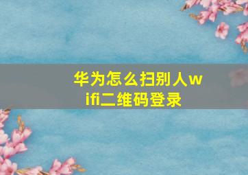 华为怎么扫别人wifi二维码登录