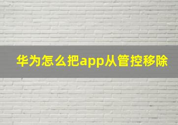 华为怎么把app从管控移除