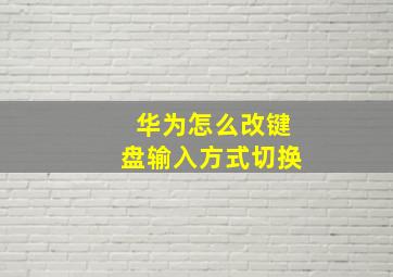 华为怎么改键盘输入方式切换