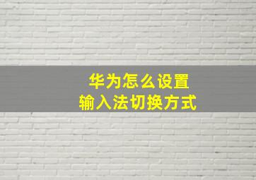 华为怎么设置输入法切换方式