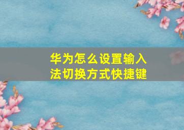 华为怎么设置输入法切换方式快捷键