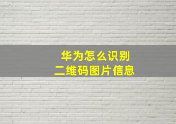 华为怎么识别二维码图片信息