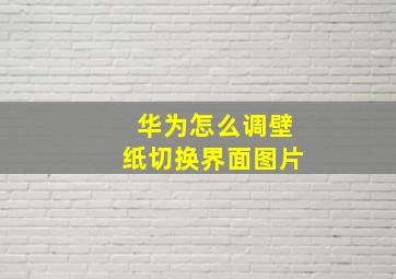 华为怎么调壁纸切换界面图片