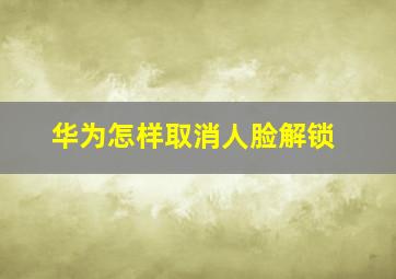 华为怎样取消人脸解锁