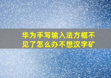 华为手写输入法方框不见了怎么办不想汉字矿