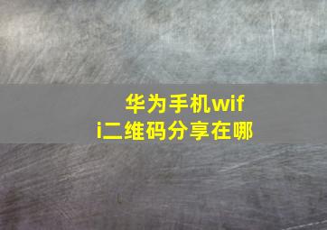 华为手机wifi二维码分享在哪