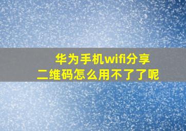 华为手机wifi分享二维码怎么用不了了呢