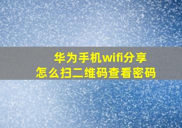 华为手机wifi分享怎么扫二维码查看密码