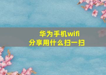 华为手机wifi分享用什么扫一扫