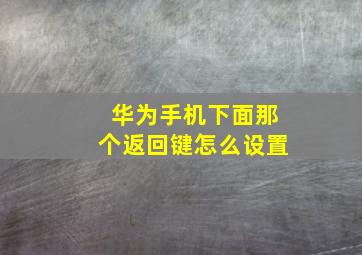 华为手机下面那个返回键怎么设置