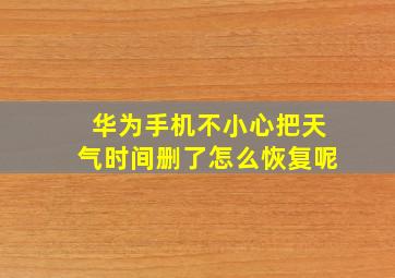 华为手机不小心把天气时间删了怎么恢复呢