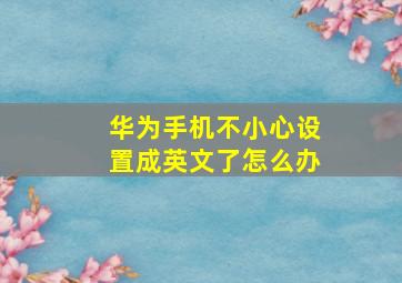 华为手机不小心设置成英文了怎么办