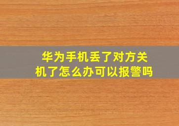 华为手机丢了对方关机了怎么办可以报警吗