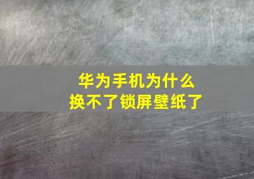 华为手机为什么换不了锁屏壁纸了