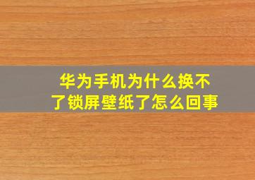 华为手机为什么换不了锁屏壁纸了怎么回事