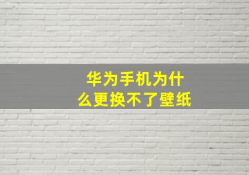 华为手机为什么更换不了壁纸