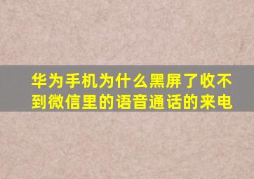 华为手机为什么黑屏了收不到微信里的语音通话的来电