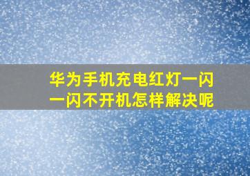 华为手机充电红灯一闪一闪不开机怎样解决呢