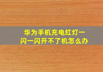 华为手机充电红灯一闪一闪开不了机怎么办