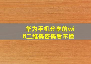 华为手机分享的wifi二维码密码看不懂