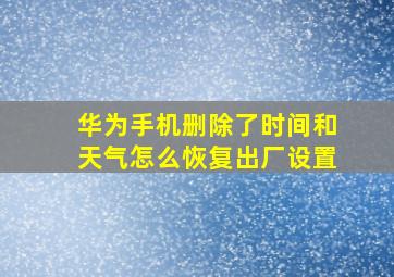 华为手机删除了时间和天气怎么恢复出厂设置