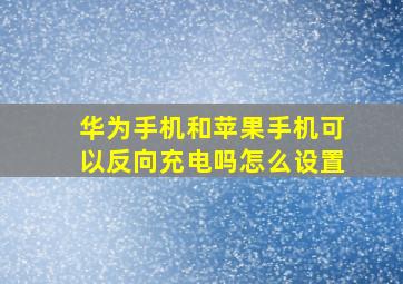 华为手机和苹果手机可以反向充电吗怎么设置