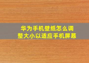 华为手机壁纸怎么调整大小以适应手机屏幕