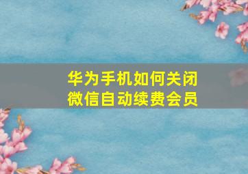 华为手机如何关闭微信自动续费会员