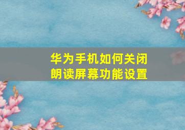 华为手机如何关闭朗读屏幕功能设置