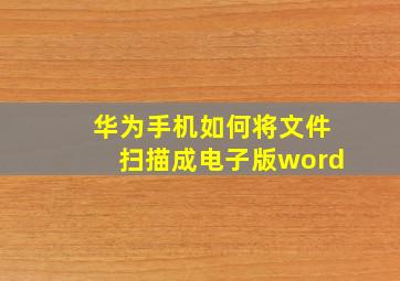 华为手机如何将文件扫描成电子版word