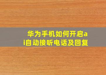 华为手机如何开启ai自动接听电话及回复