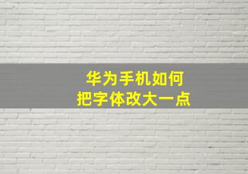 华为手机如何把字体改大一点