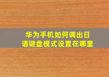 华为手机如何调出日语键盘模式设置在哪里