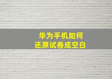 华为手机如何还原试卷成空白