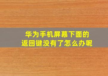 华为手机屏幕下面的返回键没有了怎么办呢