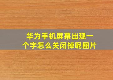 华为手机屏幕出现一个字怎么关闭掉呢图片