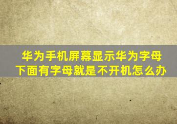 华为手机屏幕显示华为字母下面有字母就是不开机怎么办