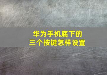 华为手机底下的三个按键怎样设置