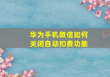 华为手机微信如何关闭自动扣费功能