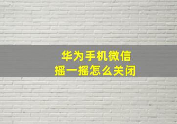 华为手机微信摇一摇怎么关闭