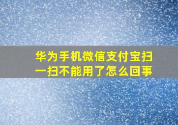 华为手机微信支付宝扫一扫不能用了怎么回事