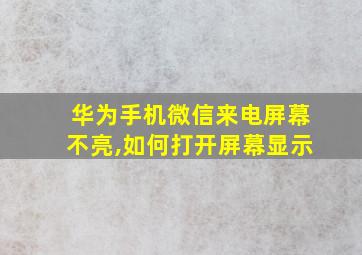 华为手机微信来电屏幕不亮,如何打开屏幕显示