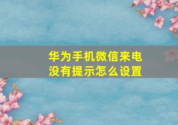 华为手机微信来电没有提示怎么设置