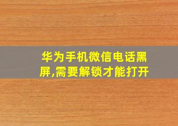 华为手机微信电话黑屏,需要解锁才能打开