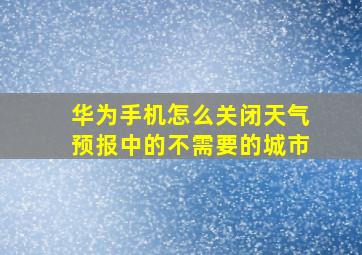 华为手机怎么关闭天气预报中的不需要的城市